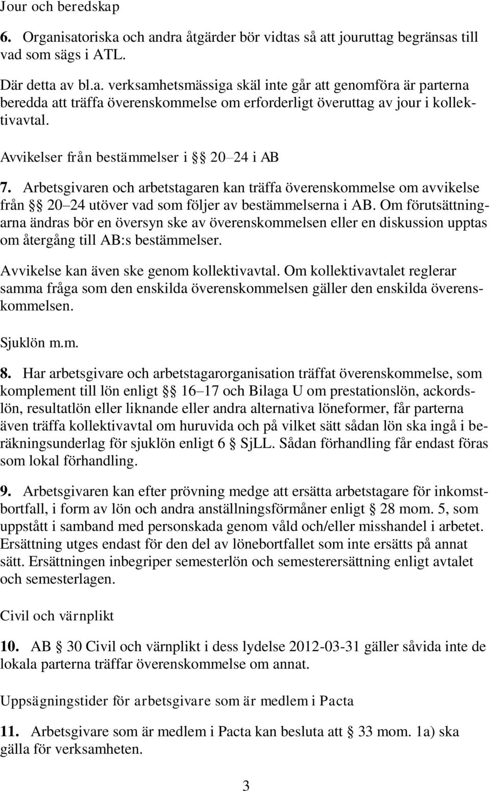 Om förutsättningarna ändras bör en översyn ske av överenskommelsen eller en diskussion upptas om återgång till AB:s bestämmelser. Avvikelse kan även ske genom kollektivavtal.