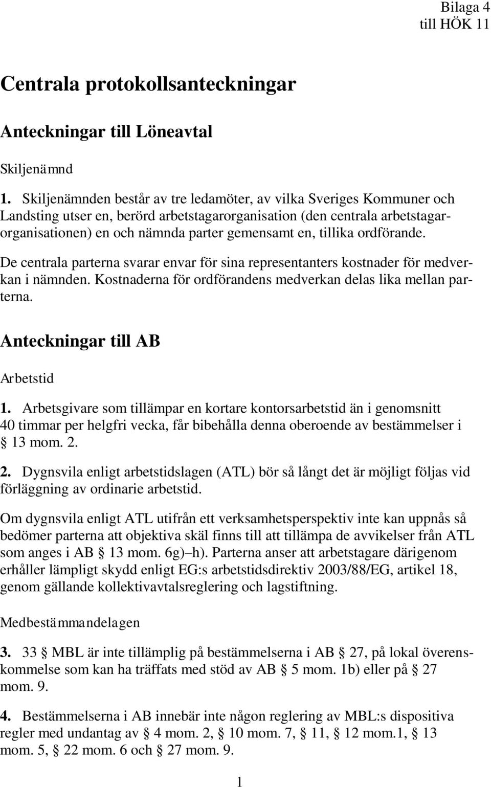 tillika ordförande. De centrala parterna svarar envar för sina representanters kostnader för medverkan i nämnden. Kostnaderna för ordförandens medverkan delas lika mellan parterna.