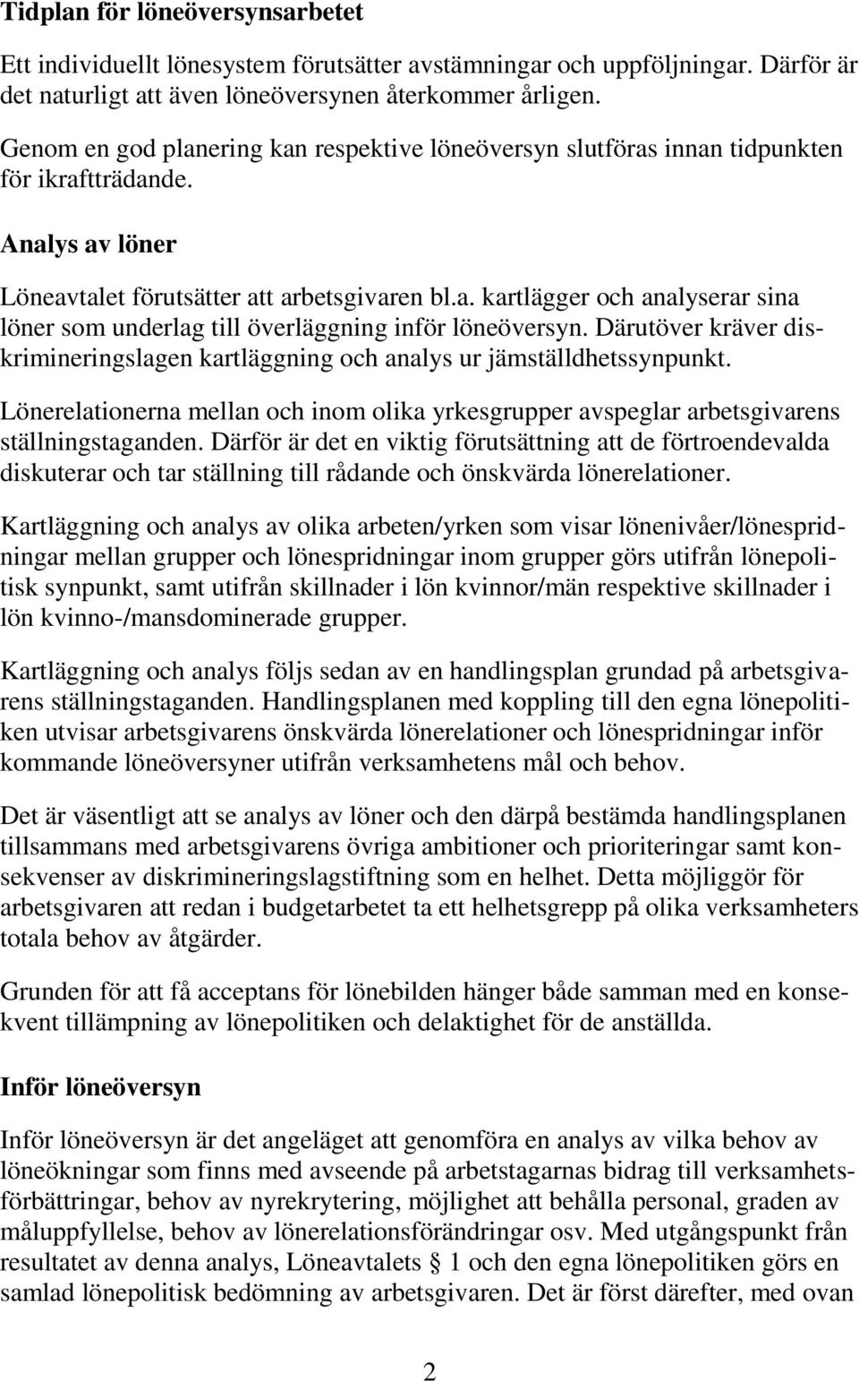 Därutöver kräver diskrimineringslagen kartläggning och analys ur jämställdhetssynpunkt. Lönerelationerna mellan och inom olika yrkesgrupper avspeglar arbetsgivarens ställningstaganden.