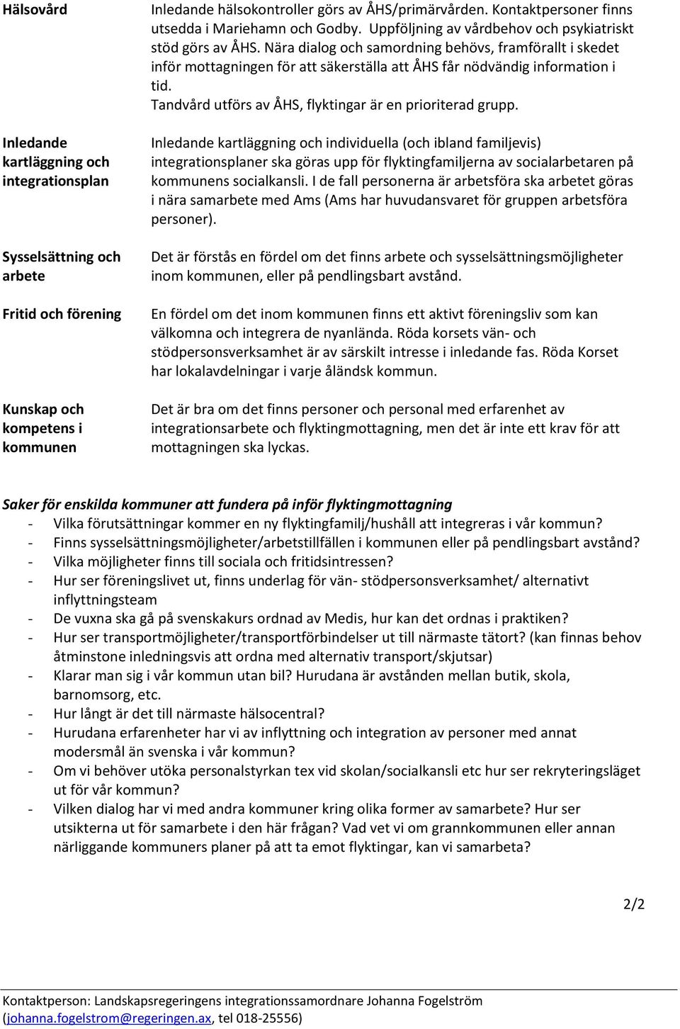 Nära dialog och samordning behövs, framförallt i skedet inför mottagningen för att säkerställa att ÅHS får nödvändig information i tid. Tandvård utförs av ÅHS, flyktingar är en prioriterad grupp.