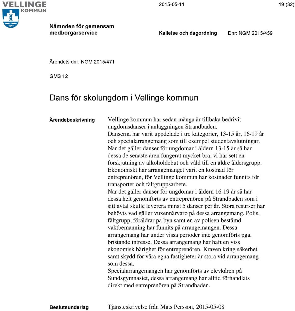 När det gäller danser för ungdomar i åldern 13-15 år så har dessa de senaste åren fungerat mycket bra, vi har sett en förskjutning av alkoholdebut och våld till en äldre åldersgrupp.