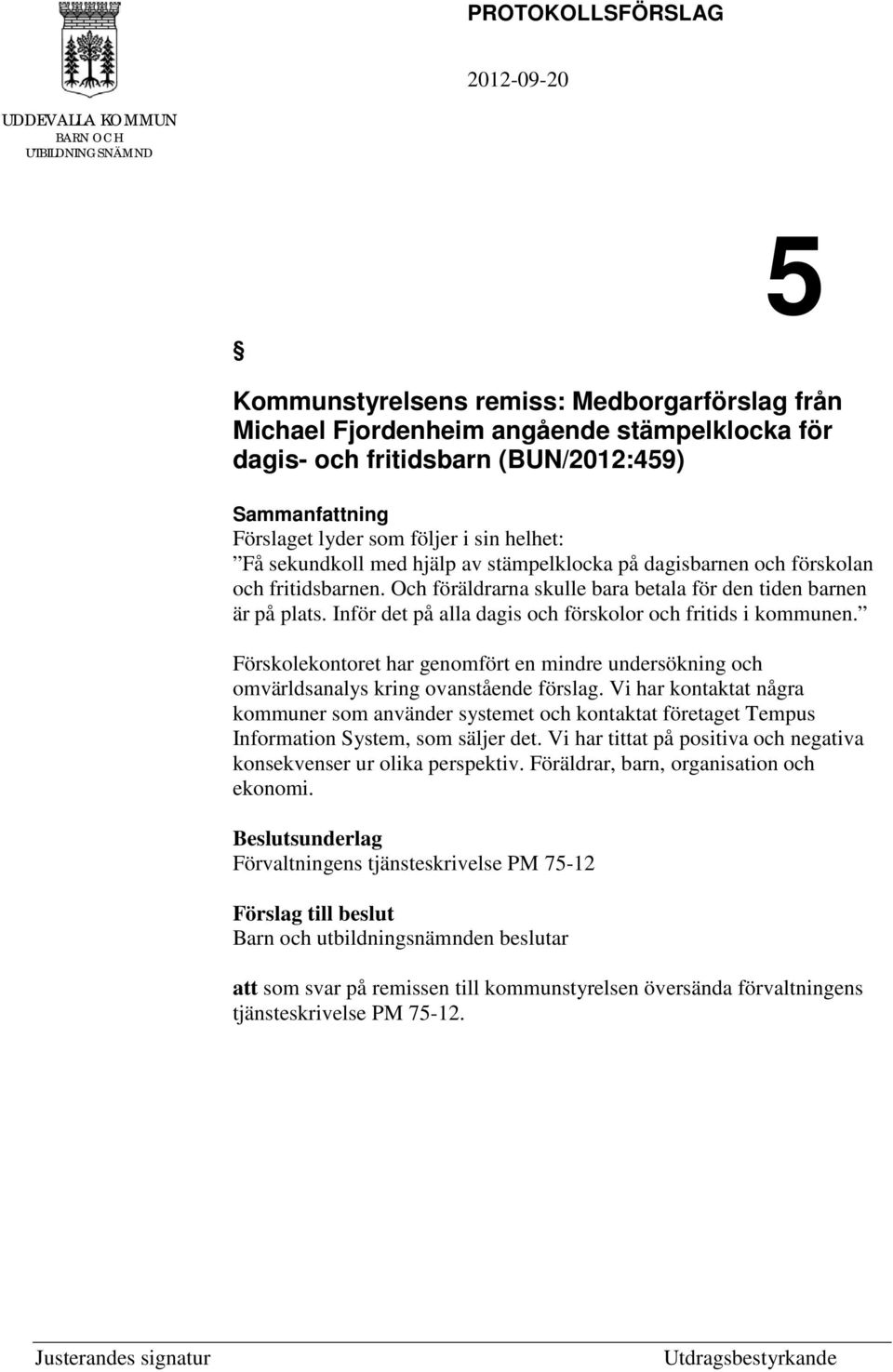 Och föräldrarna skulle bara betala för den tiden barnen är på plats. Inför det på alla dagis och förskolor och fritids i kommunen.