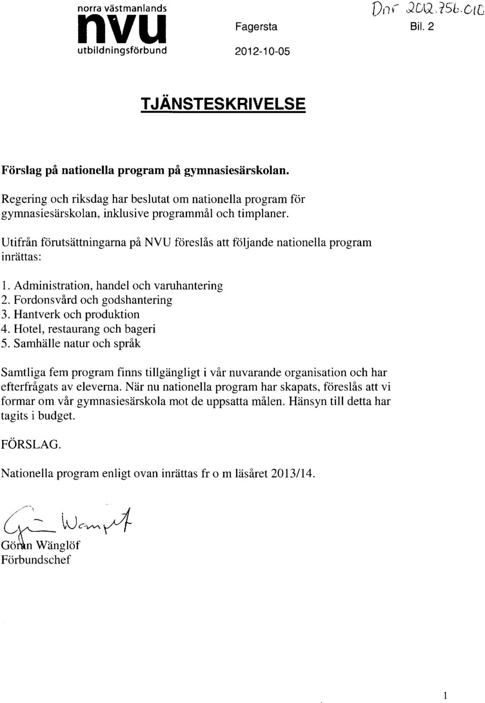 Utifren forutsiittningarna pi NVU fcireslis att foljande nationella program inrdttas: 1. Administration, handel och varuhantering 2. Fordonsvird och godshantering 3. Hantverk och produktion 4.