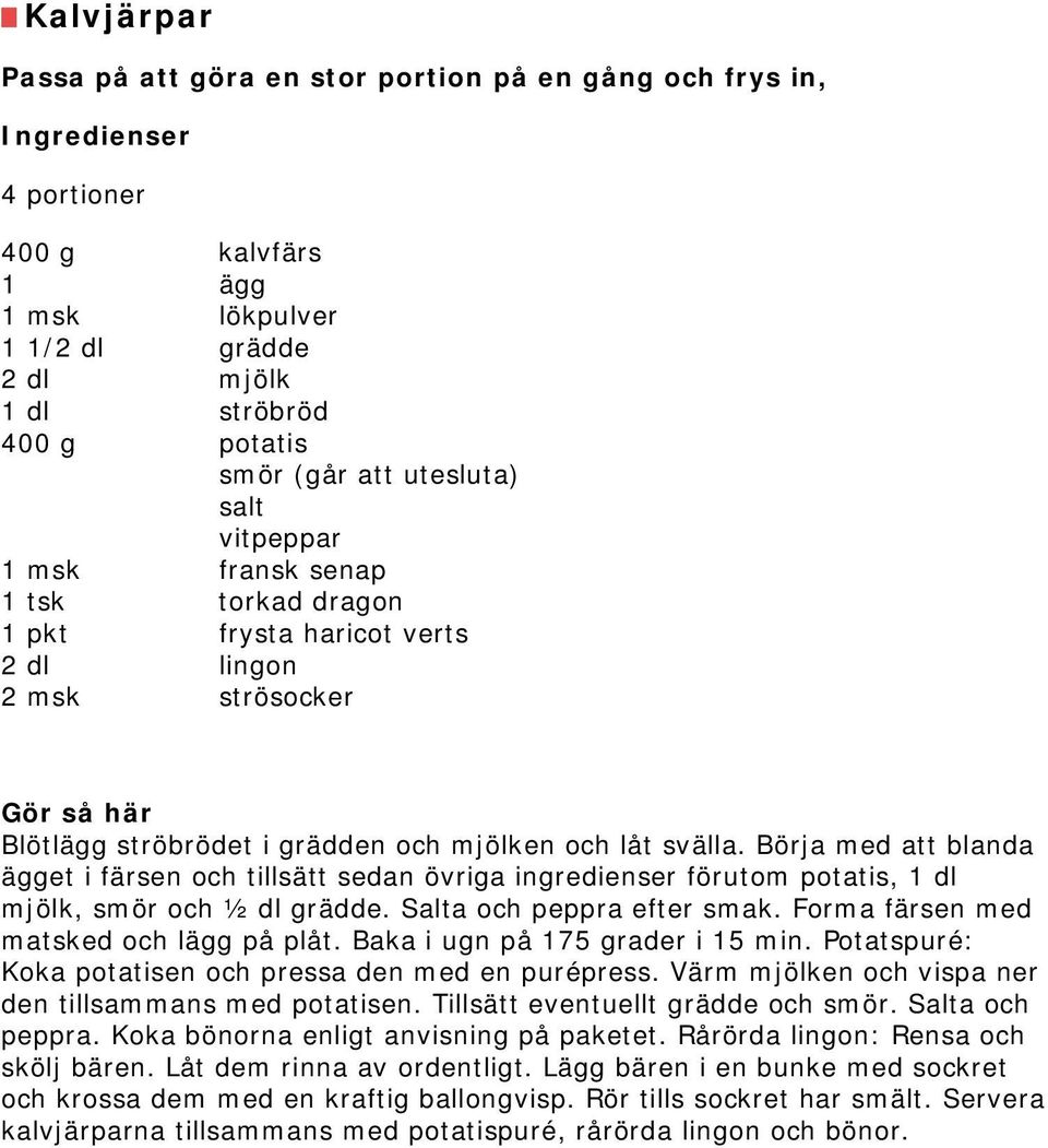 Börja med att blanda ägget i färsen och tillsätt sedan övriga ingredienser förutom potatis, 1 dl mjölk, smör och ½ dl grädde. Salta och peppra efter smak. Forma färsen med matsked och lägg på plåt.