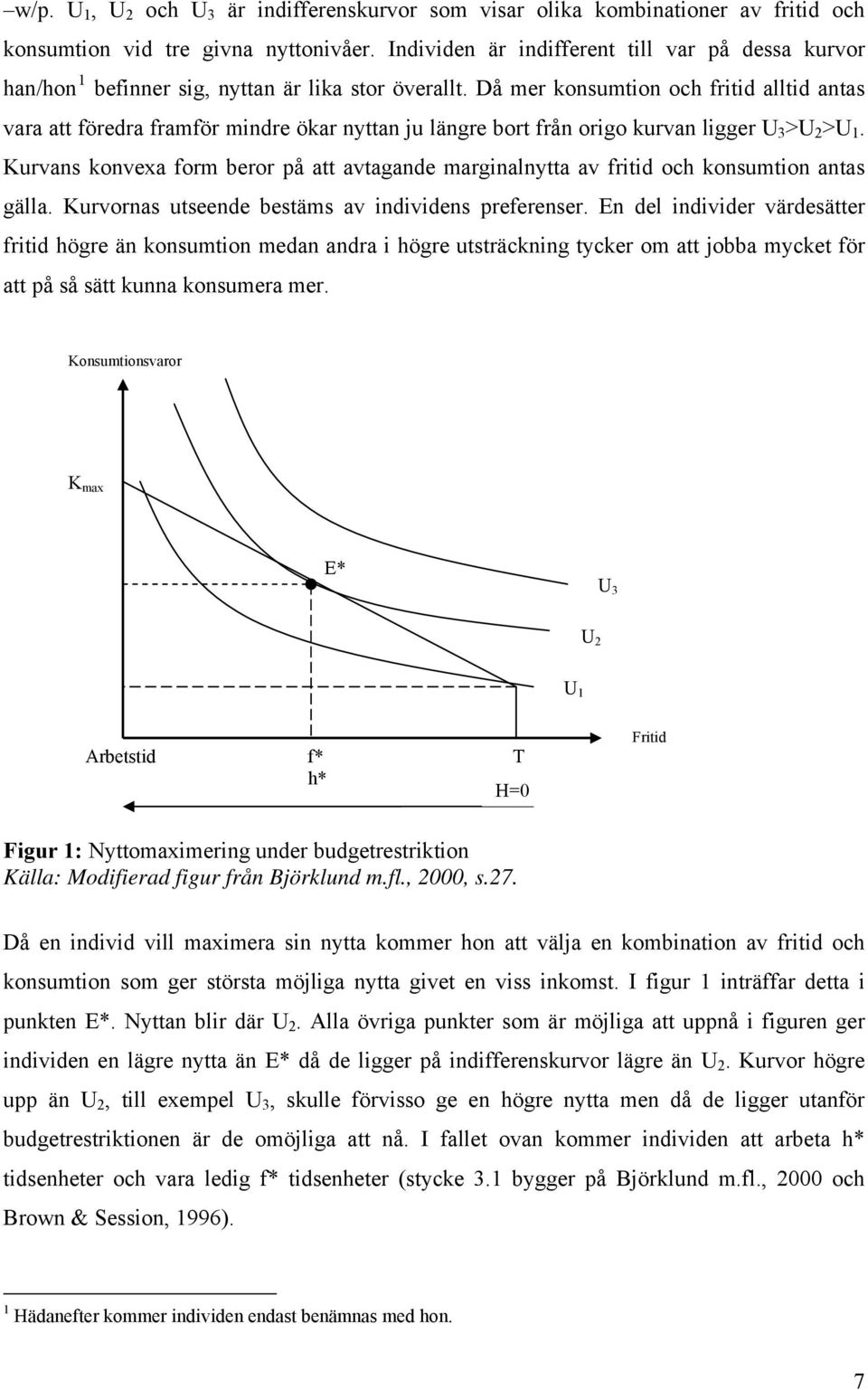 Då mer konsumtion och fritid alltid antas vara att föredra framför mindre ökar nyttan ju längre bort från origo kurvan ligger U 3 >U 2 >U 1.