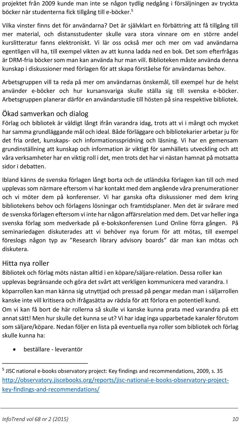 Vi lär oss också mer och mer om vad användarna egentligen vill ha, till exempel vikten av att kunna ladda ned en bok. Det som efterfrågas är DRM-fria böcker som man kan använda hur man vill.