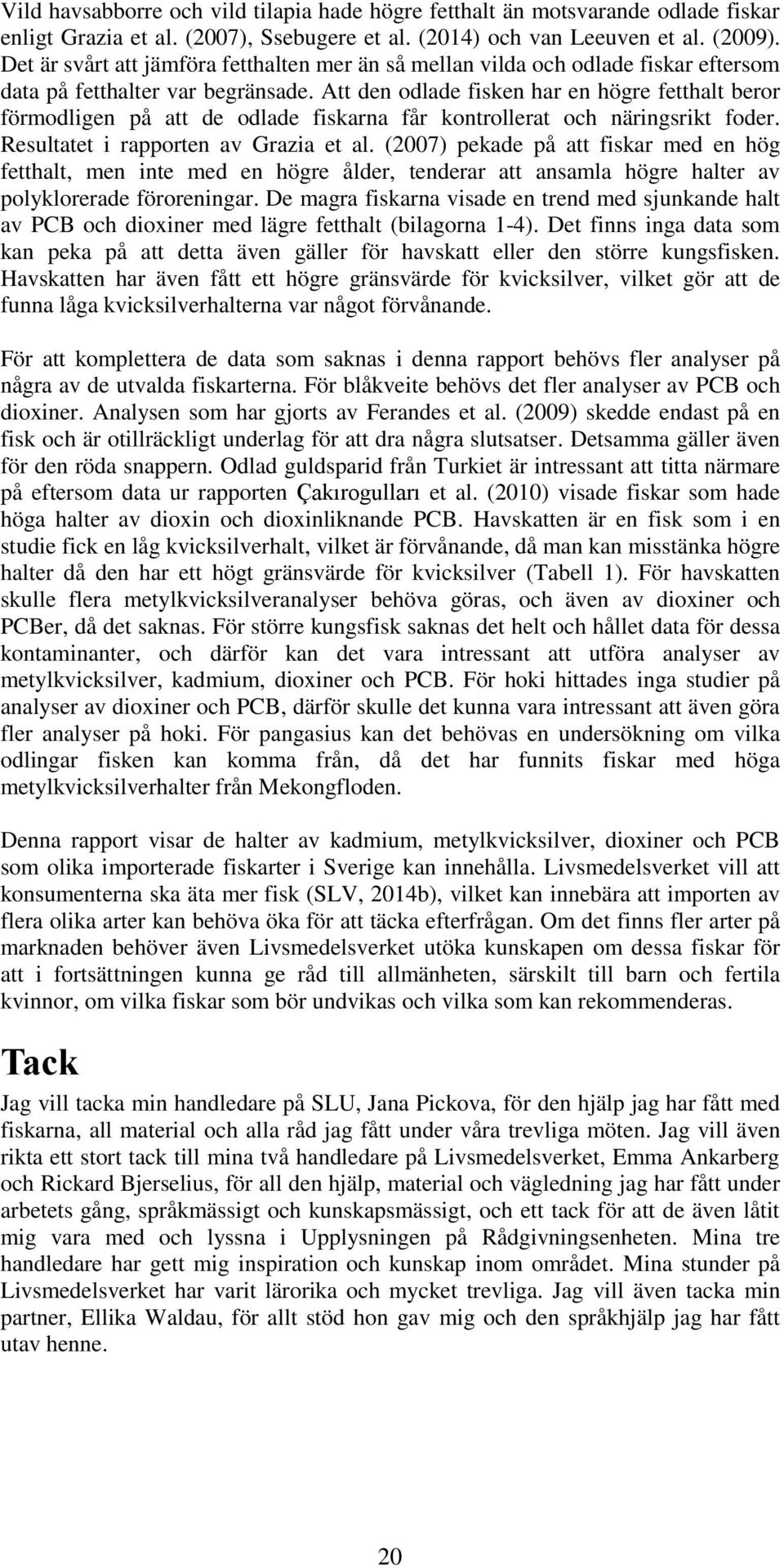 Att den odlade fisken har en högre fetthalt beror förmodligen på att de odlade fiskarna får kontrollerat och näringsrikt foder. Resultatet i rapporten av Grazia et al.