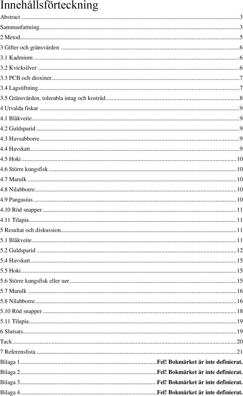 6 Större kungsfisk... 10 4.7 Marulk... 10 4.8 Nilabborre... 10 4.9 Pangasius... 10 4.10 Röd snapper... 11 4.11 Tilapia... 11 5 Resultat och diskussion... 11 5.1 Blåkveite... 11 5.2 Guldsparid... 12 5.