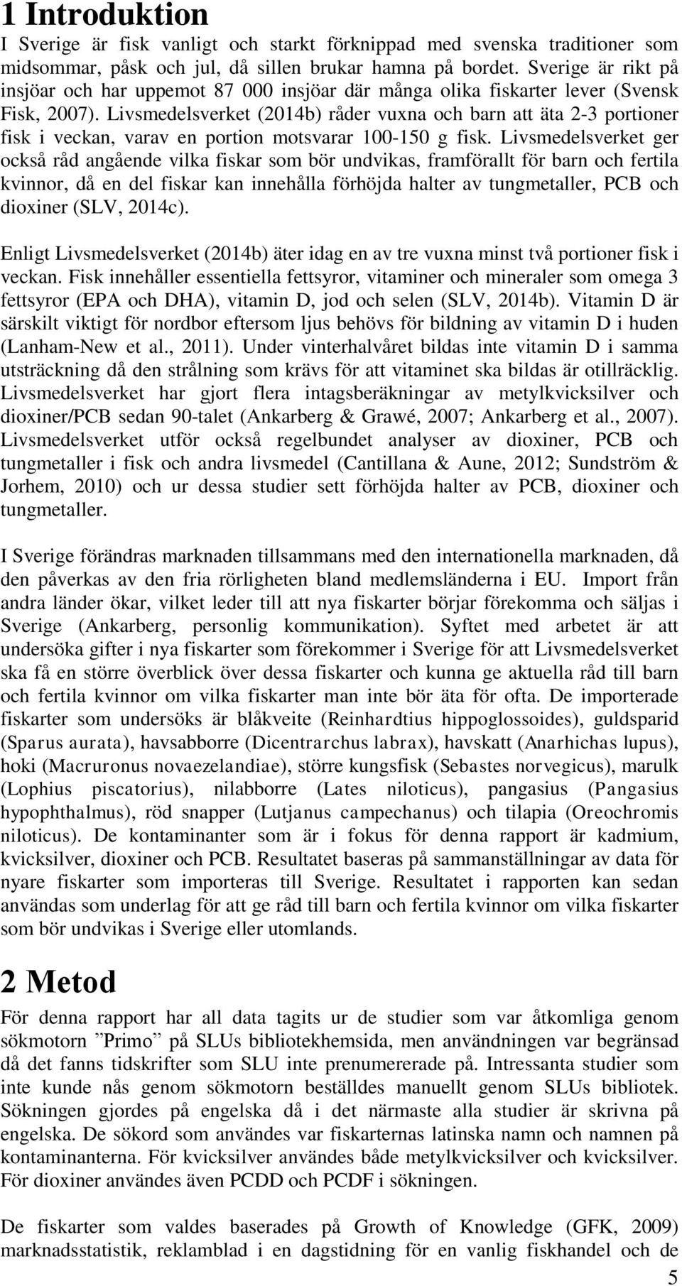 Livsmedelsverket (2014b) råder vuxna och barn att äta 2-3 portioner fisk i veckan, varav en portion motsvarar 100-150 g fisk.