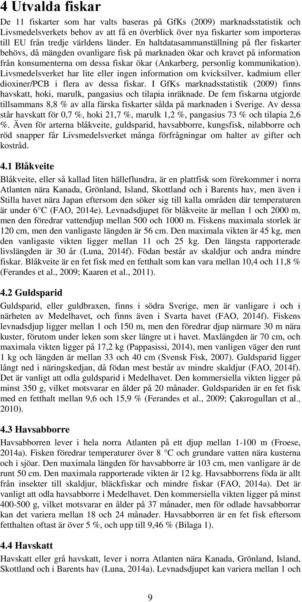 En haltdatasammanställning på fler fiskarter behövs, då mängden ovanligare fisk på marknaden ökar och kravet på information från konsumenterna om dessa fiskar ökar (Ankarberg, personlig