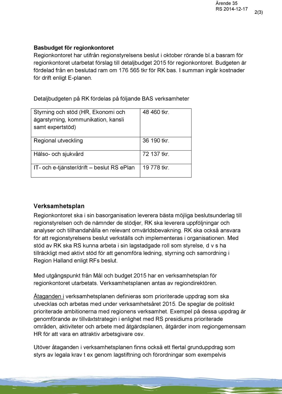 Detaljbudgeten på RK fördelas på följande BAS verksamheter Styrning och stöd (HR, Ekonomi och ägarstyrning, kommunikation, kansli samt epertstöd) Regional utveckling Hälso- och sjukvård IT- och