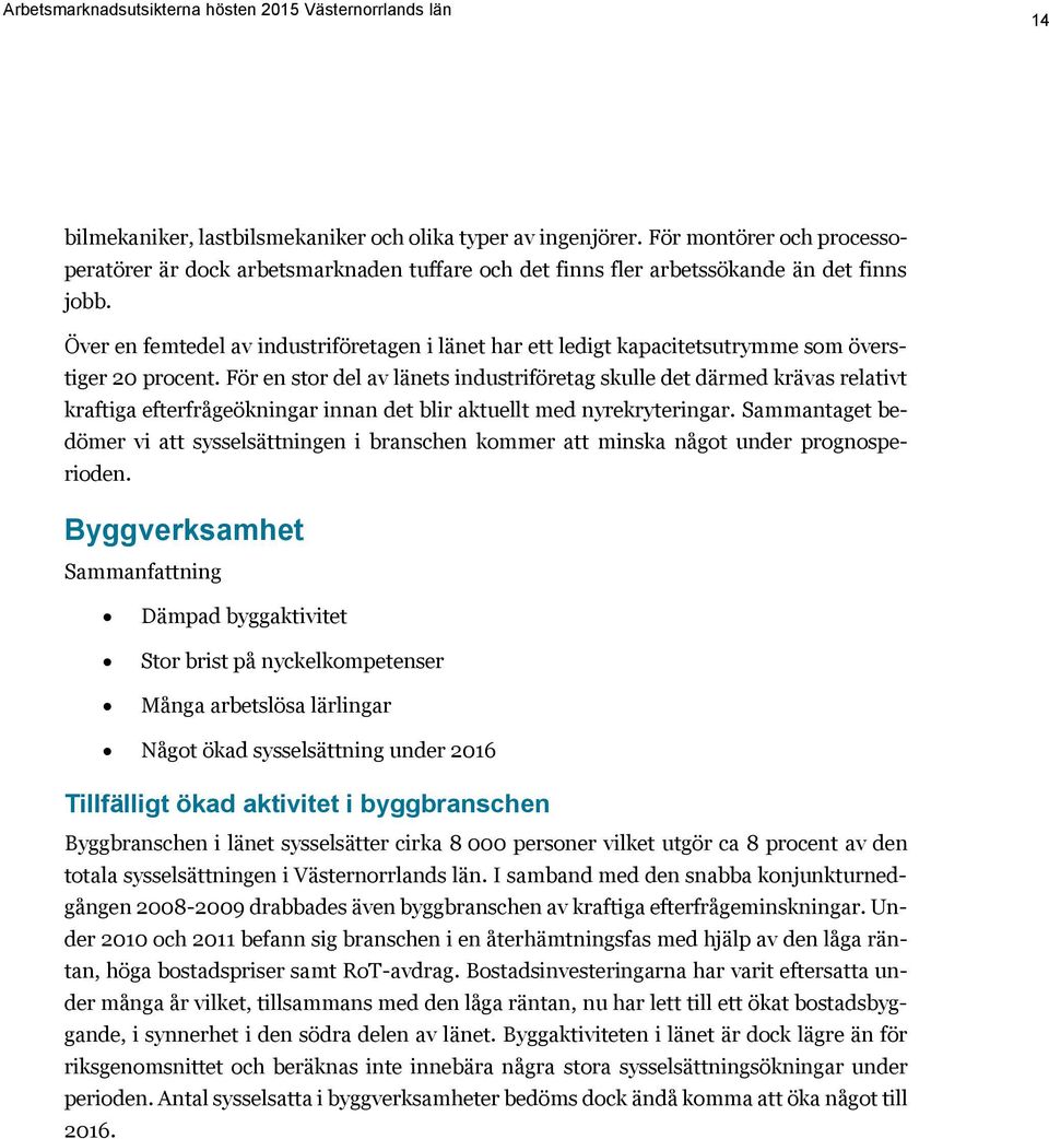 För en stor del av länets industriföretag skulle det därmed krävas relativt kraftiga efterfrågeökningar innan det blir aktuellt med nyrekryteringar.