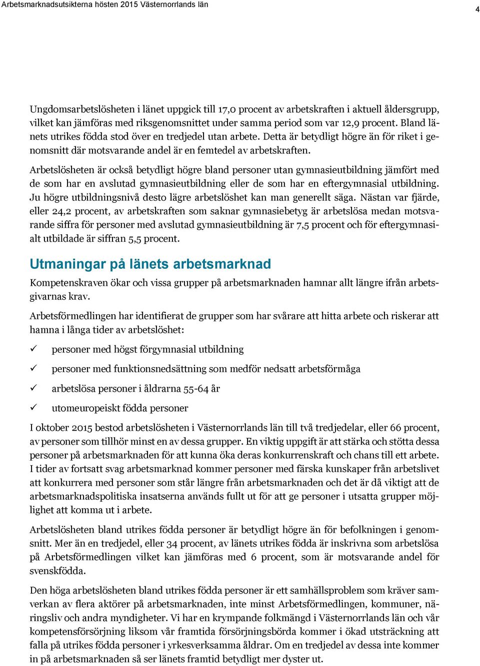 Arbetslösheten är också betydligt högre bland personer utan gymnasieutbildning jämfört med de som har en avslutad gymnasieutbildning eller de som har en eftergymnasial utbildning.