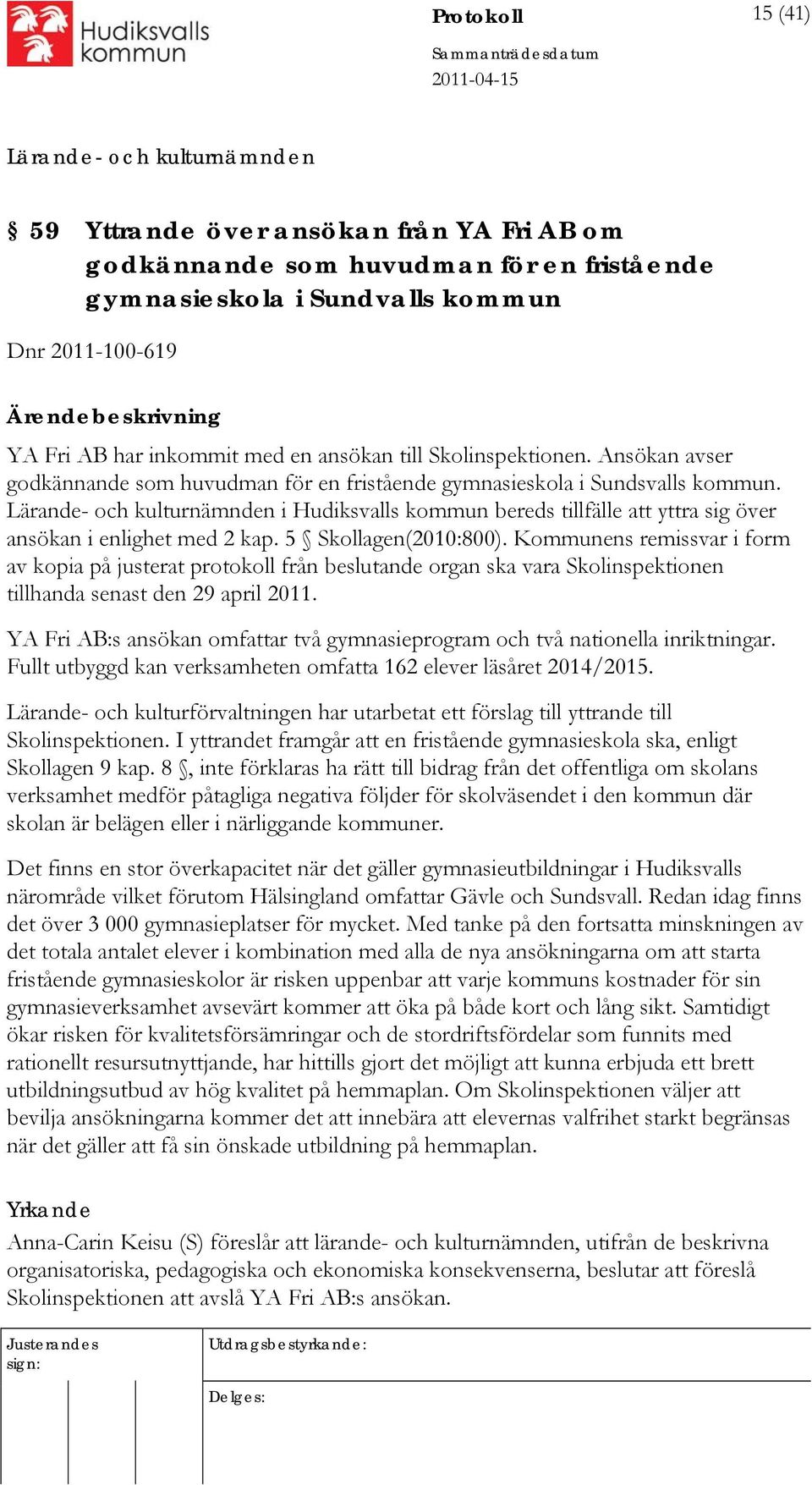 5 Skollagen(2010:800). Kommunens remissvar i form av kopia på justerat protokoll från beslutande organ ska vara Skolinspektionen tillhanda senast den 29 april 2011.