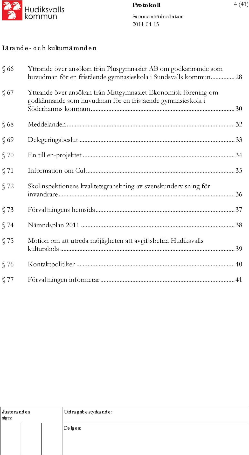 ..32 69 Delegeringsbeslut...33 70 En till en-projektet...34 71 Information om Cul...35 72 Skolinspektionens kvalitetsgranskning av svenskundervisning för invandrare.