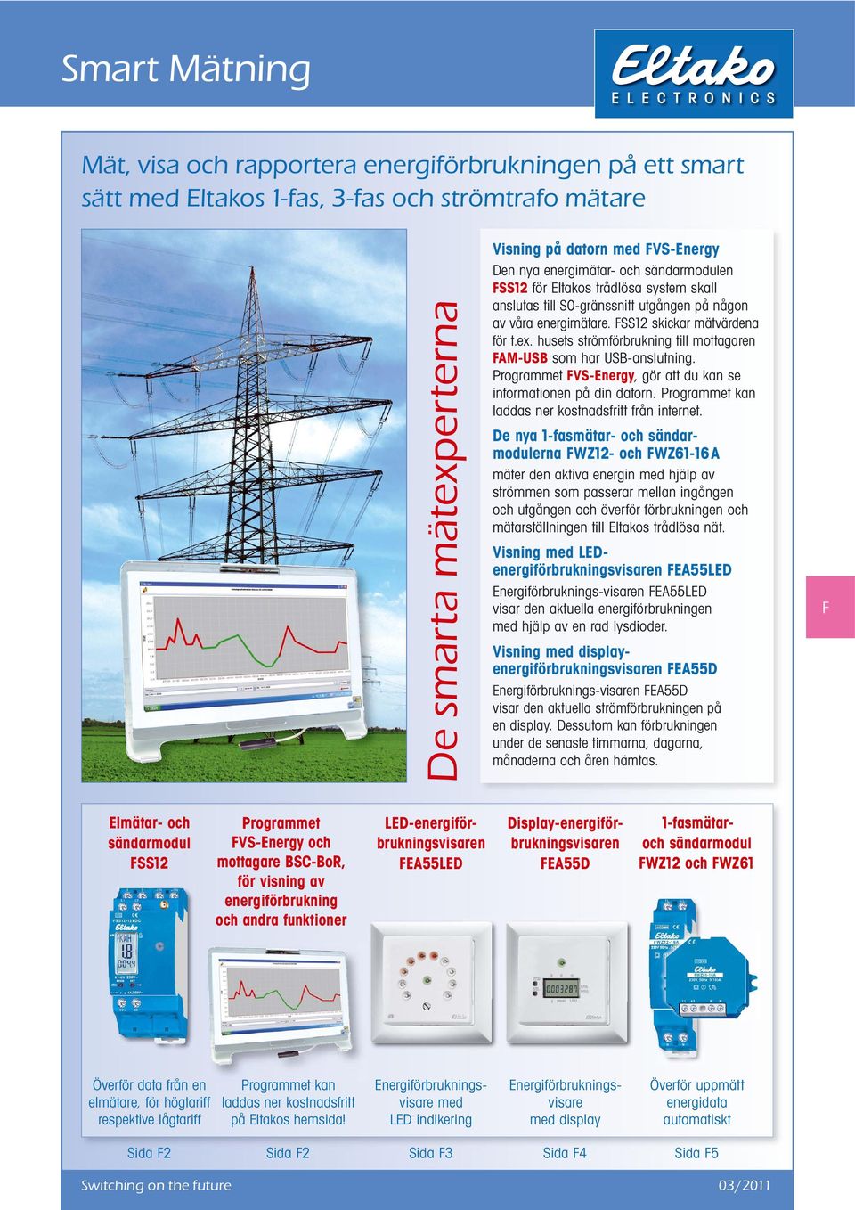 husets strömförbrukning till mottagaren FAM-USB som har USB-anslutning. Programmet FVS-Energy, gör att du kan se informationen på din datorn. Programmet kan laddas ner kostnadsfritt från internet.