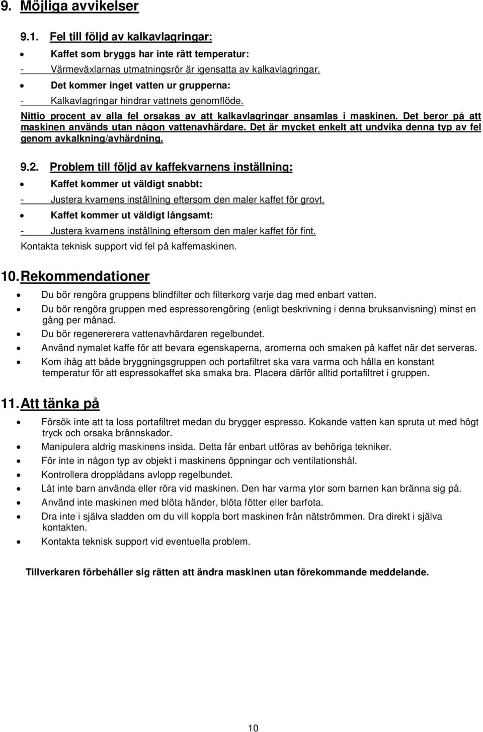 Det beror på att maskinen används utan någon vattenavhärdare. Det är mycket enkelt att undvika denna typ av fel genom avkalkning/avhärdning. 9.2.