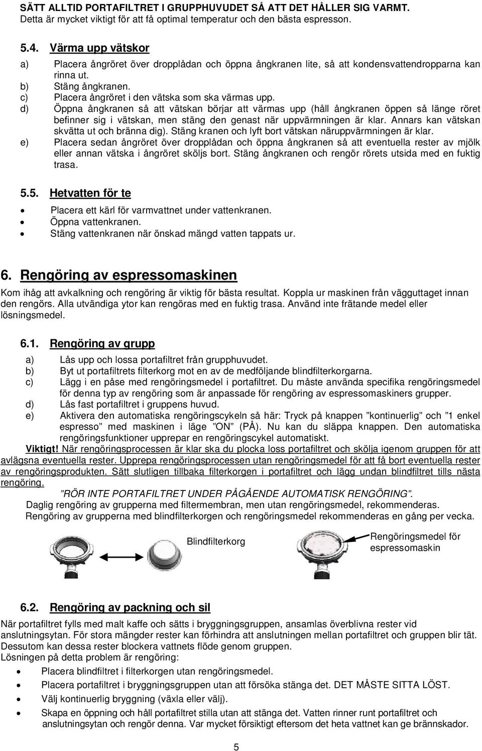 d) Öppna ångkranen så att vätskan börjar att värmas upp (håll ångkranen öppen så länge röret befinner sig i vätskan, men stäng den genast när uppvärmningen är klar.