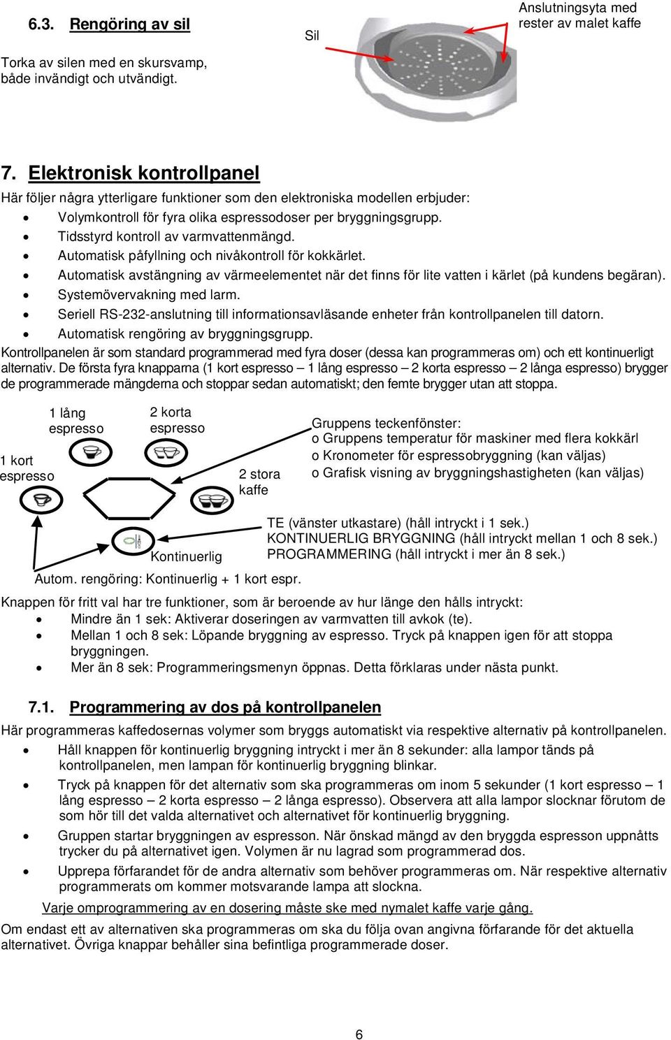 Tidsstyrd kontroll av varmvattenmängd. Automatisk påfyllning och nivåkontroll för kokkärlet. Automatisk avstängning av värmeelementet när det finns för lite vatten i kärlet (på kundens begäran).