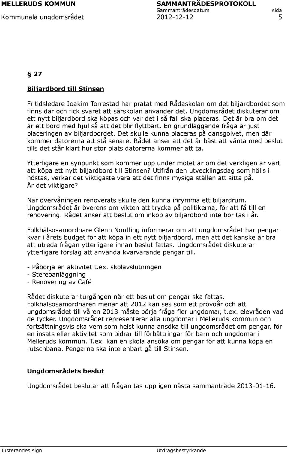 En grundläggande fråga är just placeringen av biljardbordet. Det skulle kunna placeras på dansgolvet, men där kommer datorerna att stå senare.