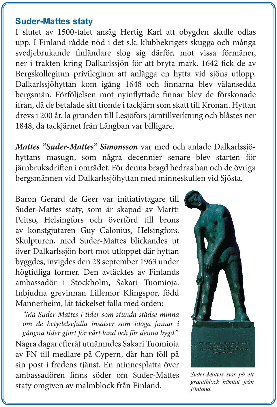 1642 fick de av Bergskollegium privilegium att anlägga en hytta vid sjöns utlopp. Dalkarlssjöhyttan kom igång 1648 och finnarna blev välansedda bergsmän.