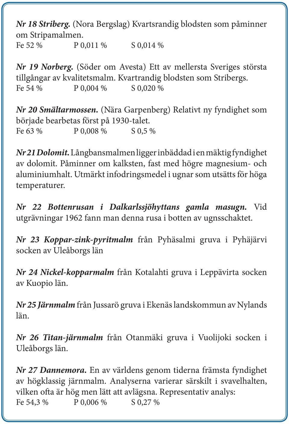 (Nära Garpenberg) Relativt ny fyndighet som började bearbetas först på 1930-talet. Fe 63 % P 0,008 % S 0,5 % Nr 21 Dolomit. Långbansmalmen ligger inbäddad i en mäktig fyndighet av dolomit.