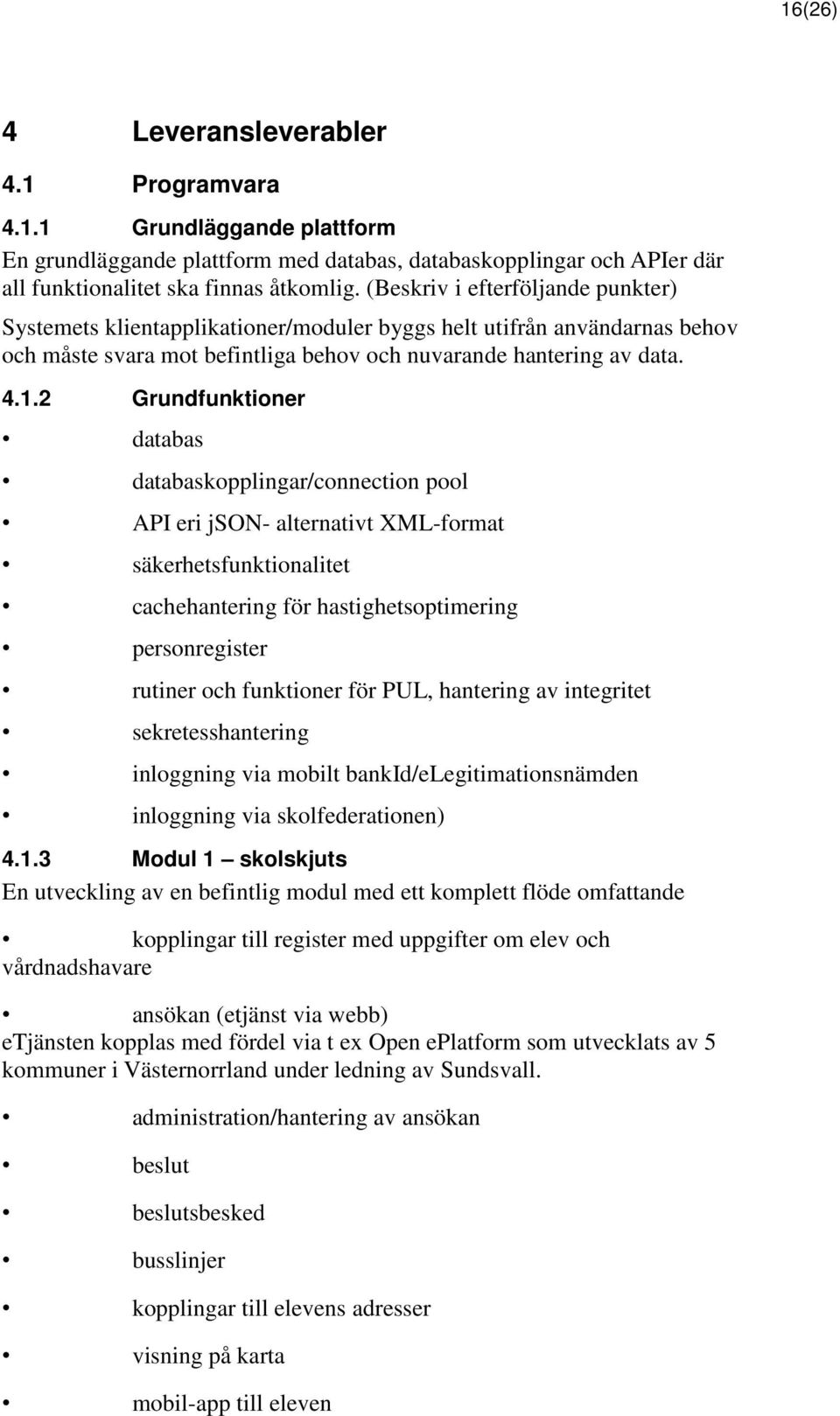 2 Grundfunktioner databas databaskopplingar/connection pool API eri json- alternativt XML-format säkerhetsfunktionalitet cachehantering för hastighetsoptimering personregister rutiner och funktioner