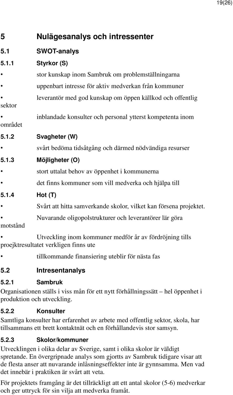 2 Svagheter (W) svårt bedöma tidsåtgång och därmed nödvändiga resurser 5.1.3 Möjligheter (O) stort uttalat behov av öppenhet i kommunerna det finns kommuner som vill medverka och hjälpa till 5.1.4 Hot (T) Svårt att hitta samverkande skolor, vilket kan försena projektet.