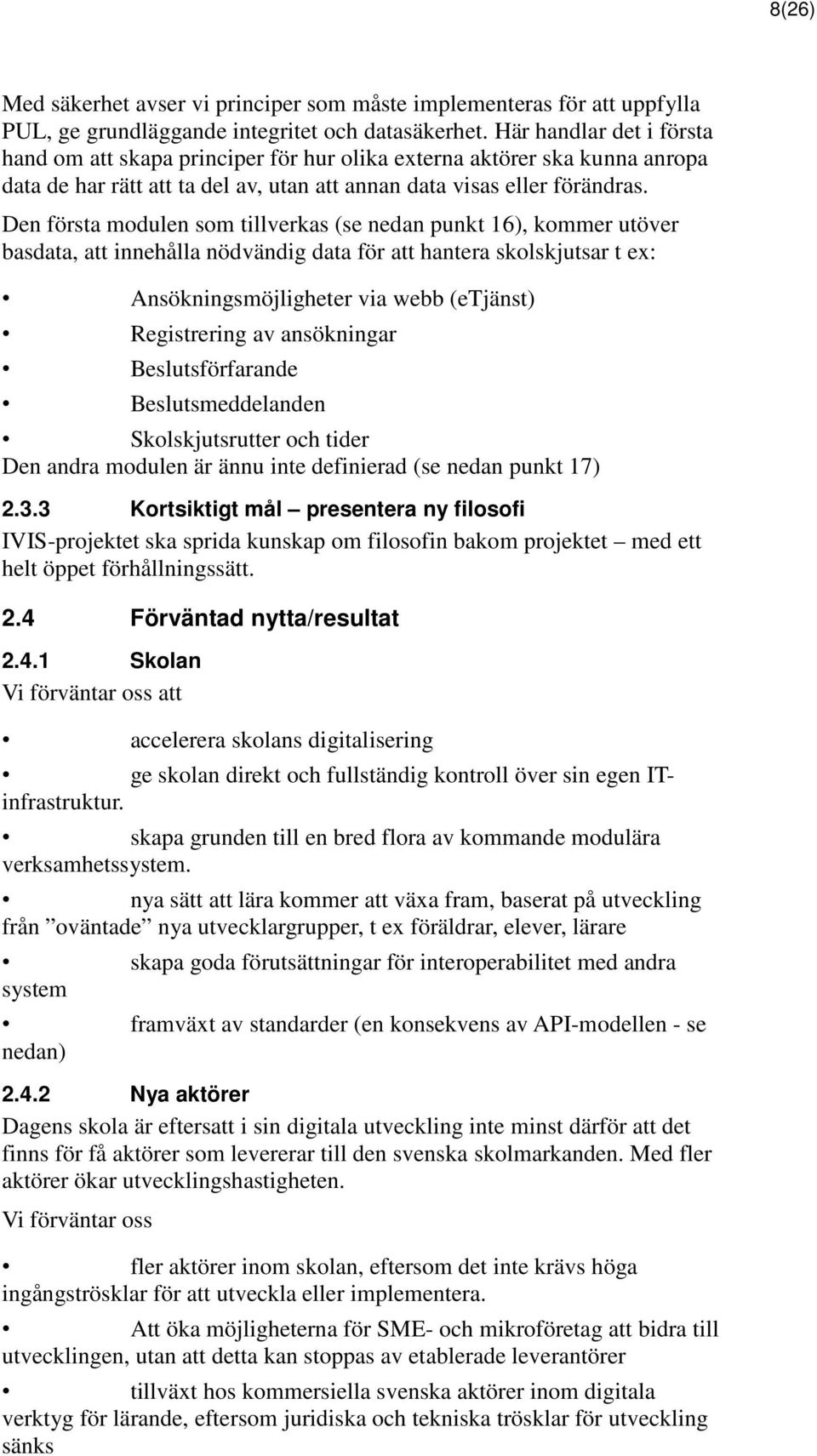 Den första modulen som tillverkas (se nedan punkt 16), kommer utöver basdata, att innehålla nödvändig data för att hantera skolskjutsar t ex: Ansökningsmöjligheter via webb (etjänst) Registrering av