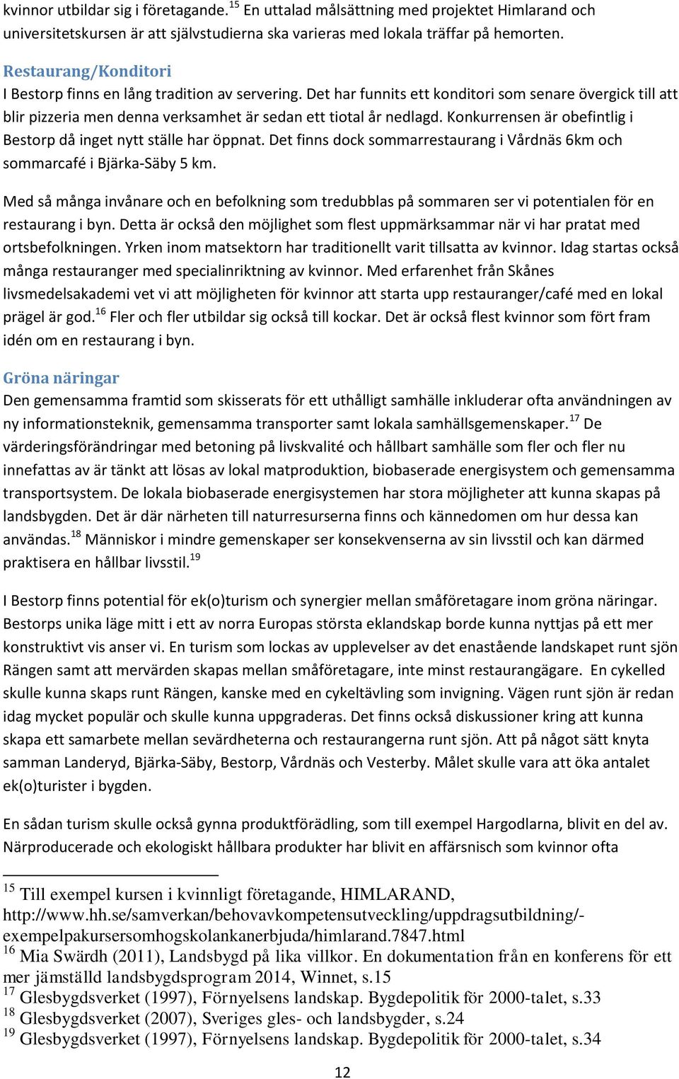 Konkurrensen är obefintlig i Bestorp då inget nytt ställe har öppnat. Det finns dock sommarrestaurang i Vårdnäs 6km och sommarcafé i Bjärka-Säby 5 km.