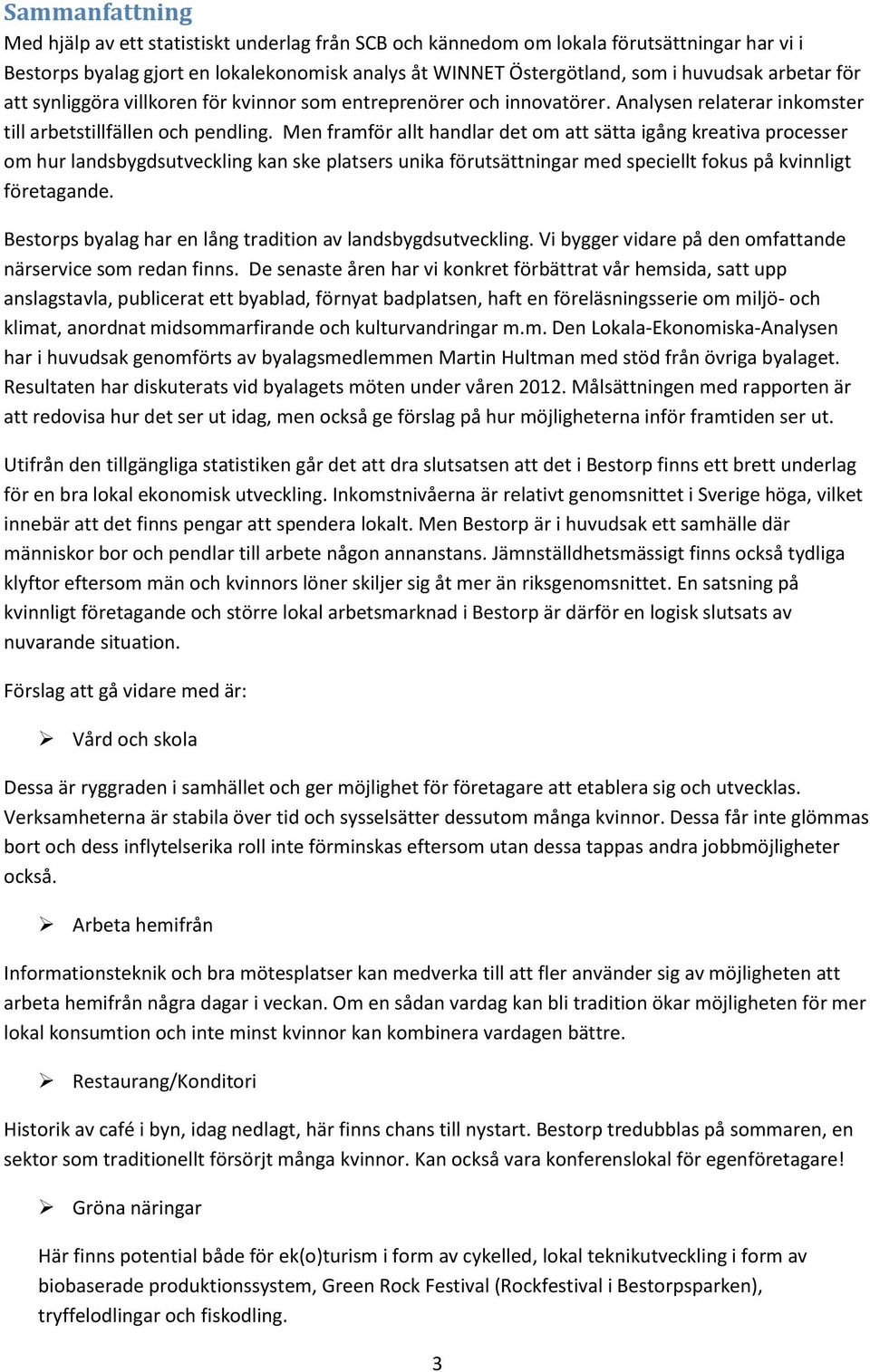 Men framför allt handlar det om att sätta igång kreativa processer om hur landsbygdsutveckling kan ske platsers unika förutsättningar med speciellt fokus på kvinnligt företagande.