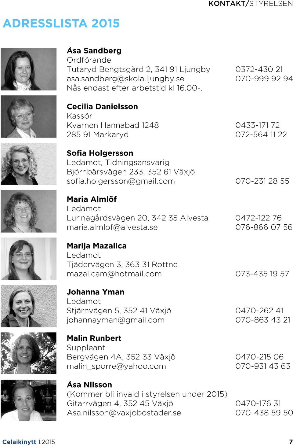 com 070-231 28 55 Maria Almlöf Ledamot Lunnagårdsvägen 20, 342 35 Alvesta 0472-122 76 maria.almlof@alvesta.se 076-866 07 56 Marija Mazalica Ledamot Tjädervägen 3, 363 31 Rottne mazalicam@hotmail.