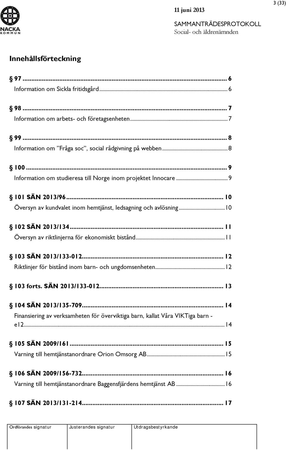 .. 11 Översyn av riktlinjerna för ekonomiskt bistånd... 11 103 SÄN 2013/133-012... 12 Riktlinjer för bistånd inom barn- och ungdomsenheten... 12 103 forts. SÄN 2013/133-012... 13 104 SÄN 2013/135-709.
