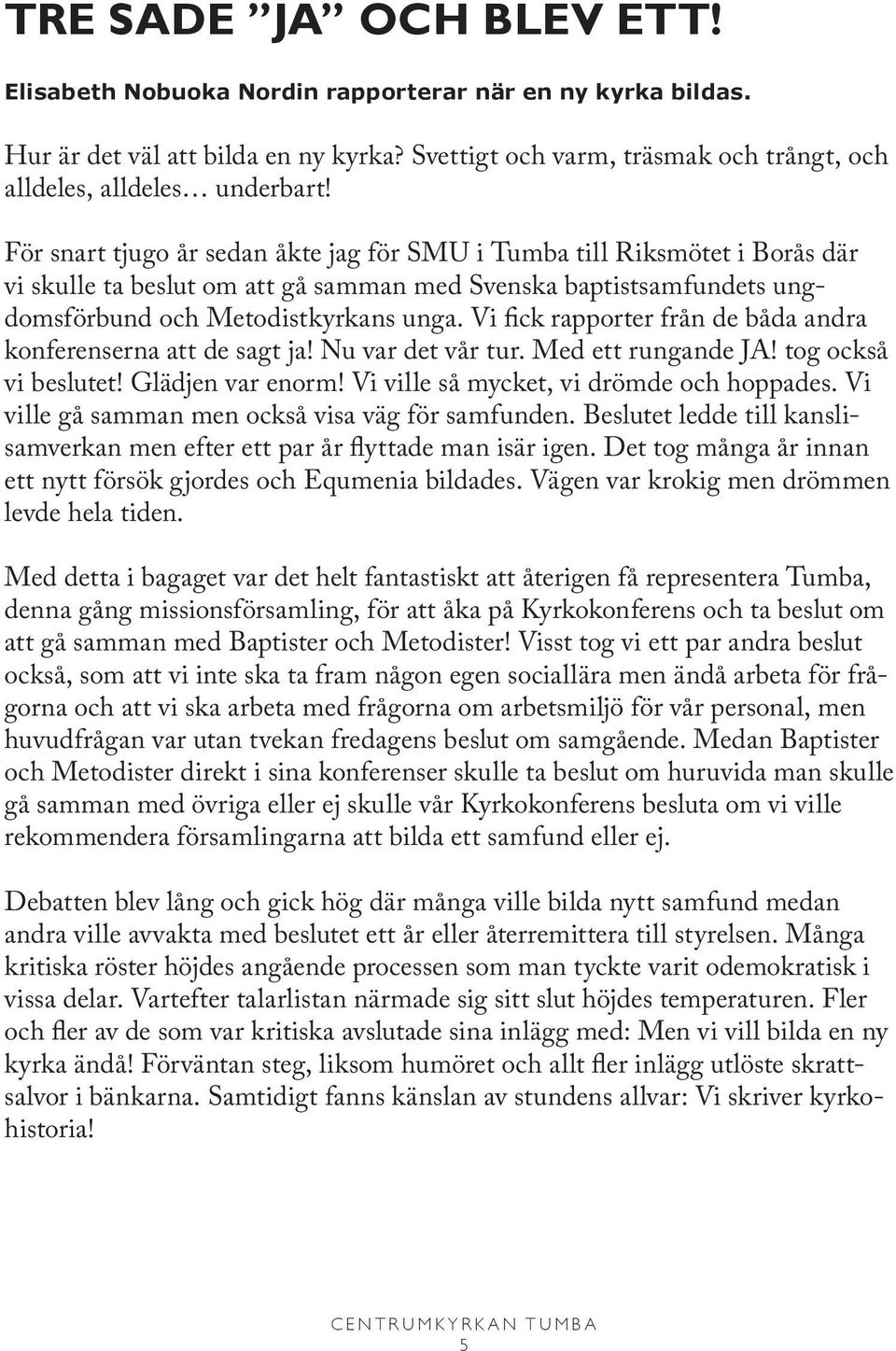 Vi fick rapporter från de båda andra konferenserna att de sagt ja! Nu var det vår tur. Med ett rungande JA! tog också vi beslutet! Glädjen var enorm! Vi ville så mycket, vi drömde och hoppades.