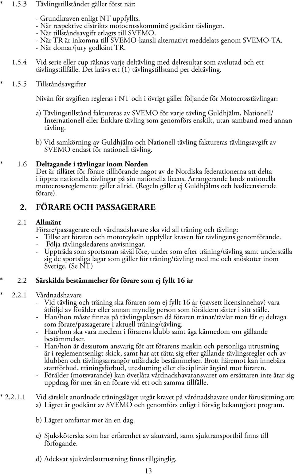 4 Vid serie eller cup räknas varje deltävling med delresultat som avslutad och ett tävlingstillfälle. Det krävs ett (1) tävlingstillstånd per deltävling. * 1.5.