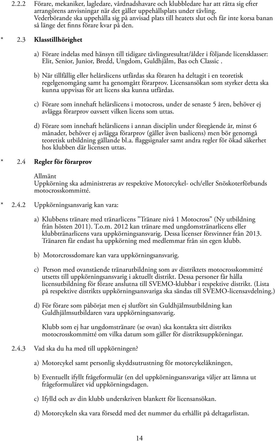 3 Klasstillhörighet a) Förare indelas med hänsyn till tidigare tävlingsresultat/ålder i följande licensklasser: Elit, Senior, Junior, Bredd, Ungdom, Guldhjälm, Bas och Classic.