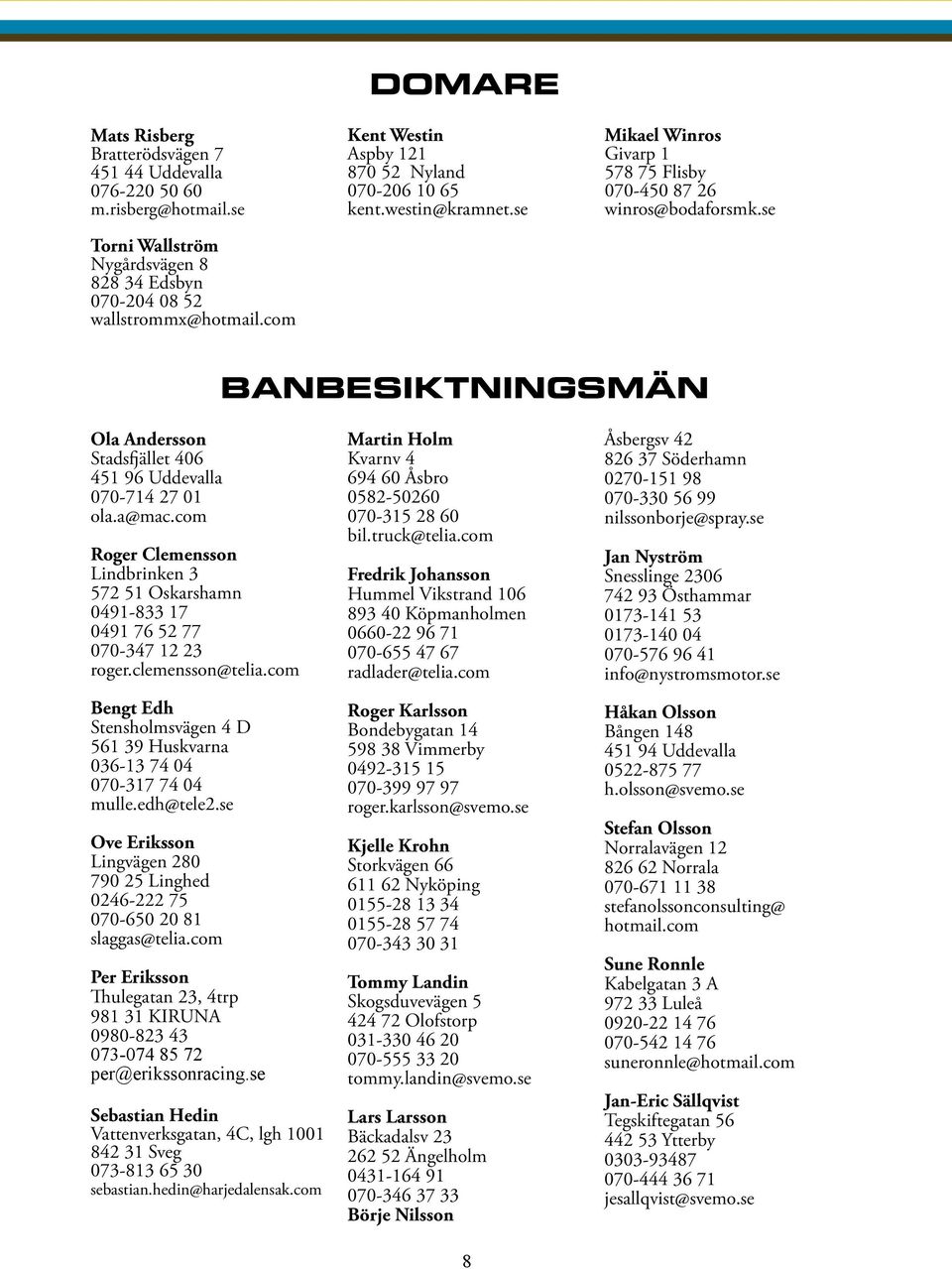 se BANBESIKTNINGSMÄN Ola Andersson Stadsfjället 406 451 96 Uddevalla 070-714 27 01 ola.a@mac.com Roger Clemensson Lindbrinken 3 572 51 Oskarshamn 0491-833 17 0491 76 52 77 070-347 12 23 roger.