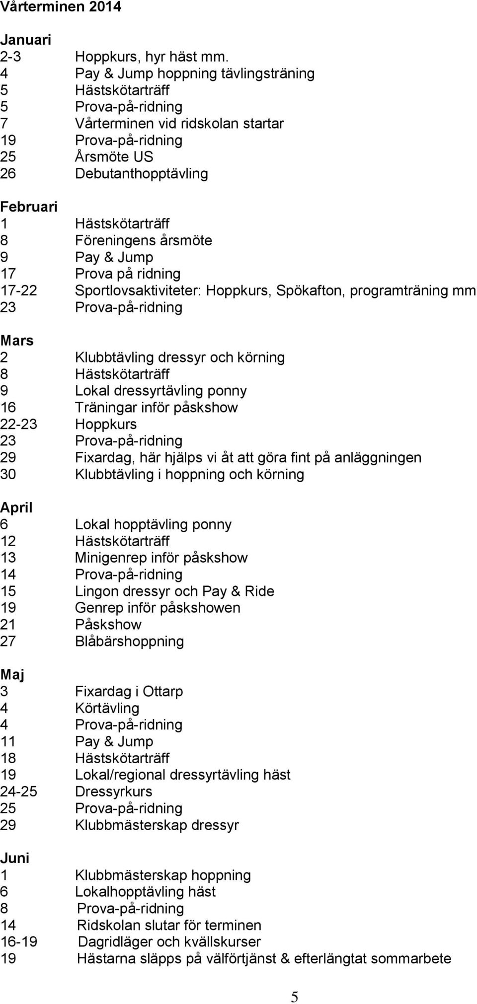 Föreningens årsmöte 9 Pay & Jump 17 Prova på ridning 17-22 Sportlovsaktiviteter: Hoppkurs, Spökafton, programträning mm 23 Prova-på-ridning Mars 2 Klubbtävling dressyr och körning 8 Hästskötarträff 9