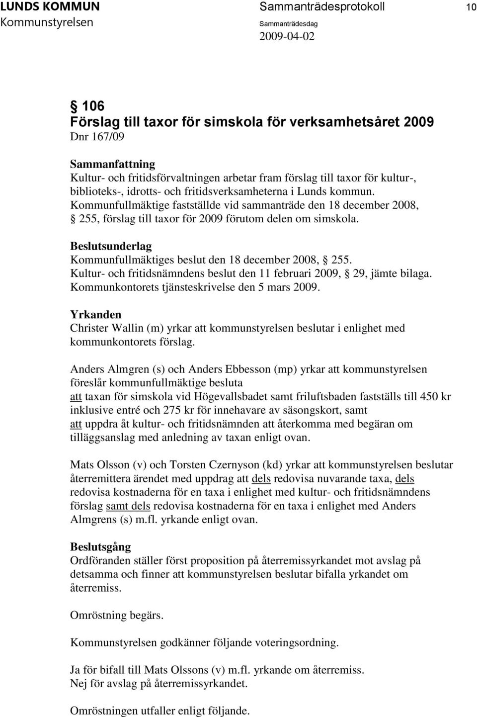 Kommunfullmäktiges beslut den 18 december 2008, 255. Kultur- och fritidsnämndens beslut den 11 februari 2009, 29, jämte bilaga. Kommunkontorets tjänsteskrivelse den 5 mars 2009.