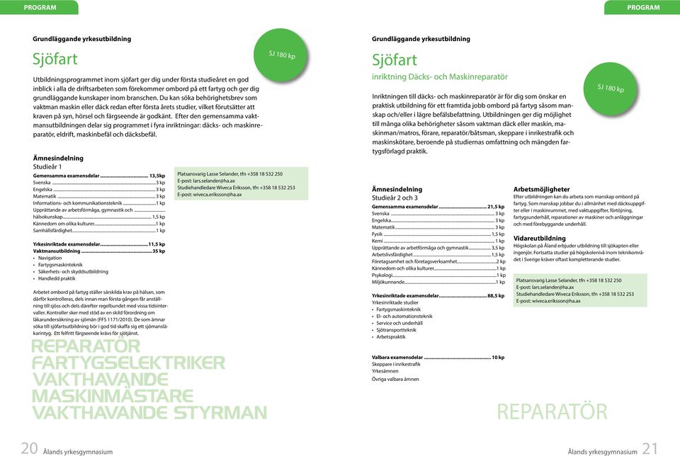 Efter den gemensamma vaktmansutbildningen delar sig programmet i fyra inriktningar: däcks- och maskinreparatör, eldrift, maskinbefäl och däcksbefäl. Ämnesindelning Studieår 1 Gemensamma examensdelar.