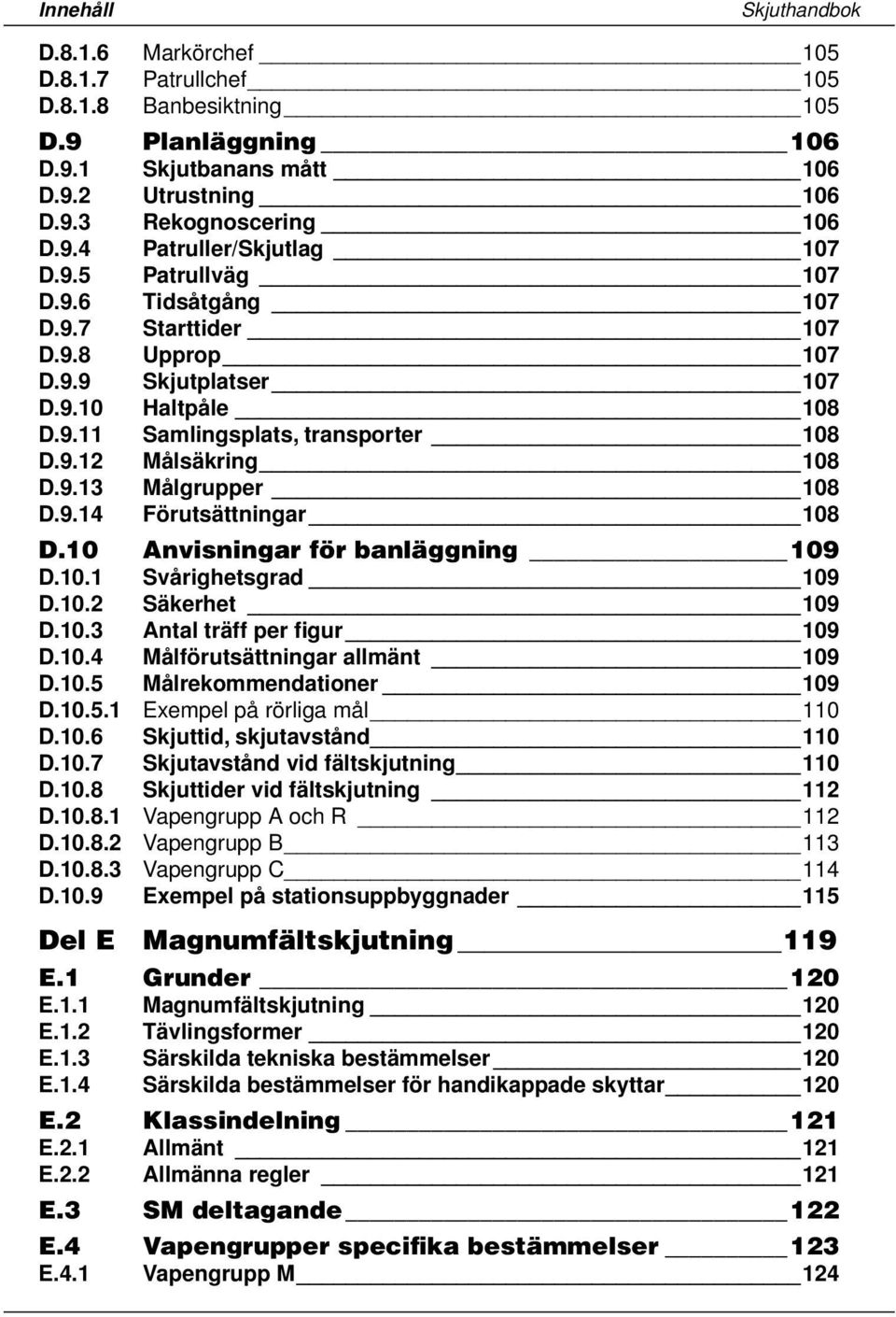 9.14 Förutsättningar 108 D.10 Anvisningar för banläggning 109 D.10.1 Svårighetsgrad 109 D.10.2 Säkerhet 109 D.10.3 Antal träff per figur 109 D.10.4 Målförutsättningar allmänt 109 D.10.5 Målrekommendationer 109 D.