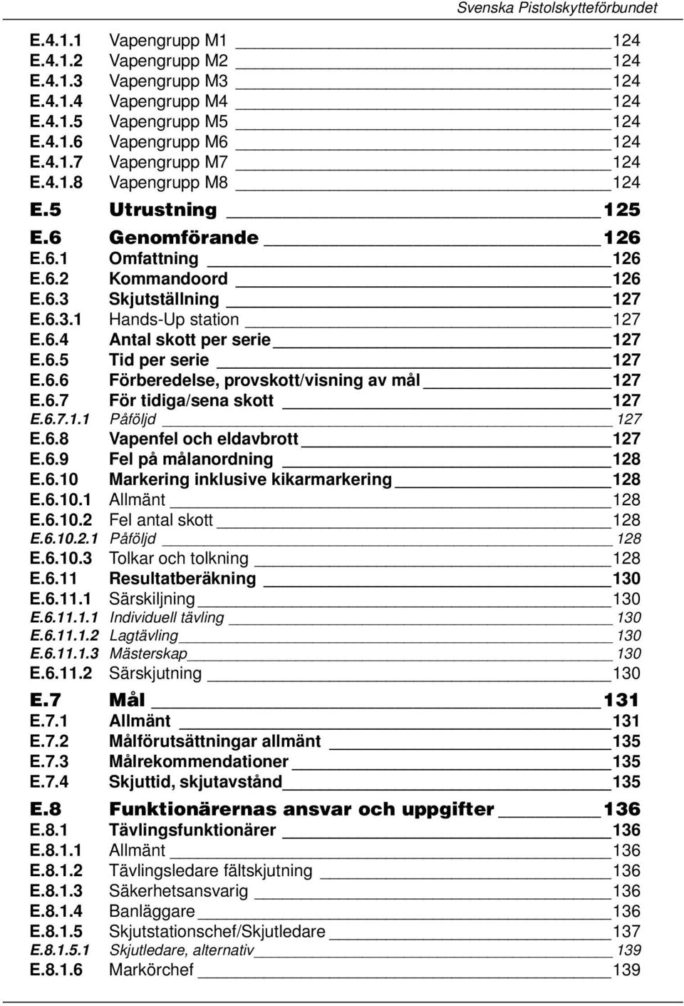 6.7 För tidiga/sena skott 127 E.6.7.1.1 Påföljd 127 E.6.8 Vapenfel och eldavbrott 127 E.6.9 Fel på målanordning 128 E.6.10 Markering inklusive kikarmarkering 128 E.6.10.1 Allmänt 128 E.6.10.2 Fel antal skott 128 E.