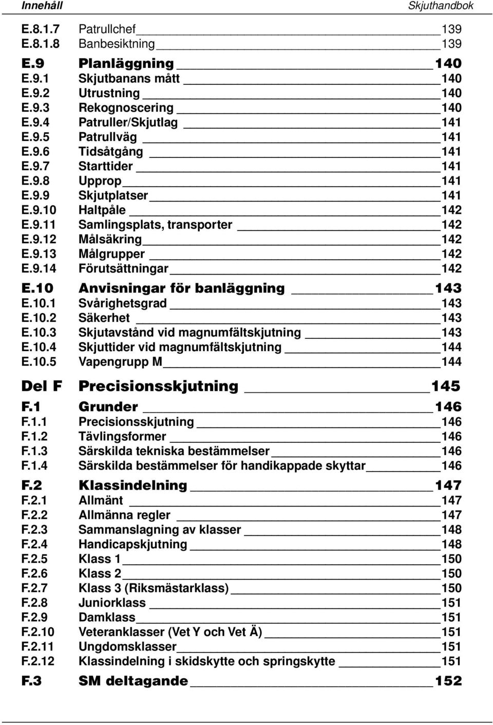 10 Anvisningar för banläggning 143 E.10.1 Svårighetsgrad 143 E.10.2 Säkerhet 143 E.10.3 Skjutavstånd vid magnumfältskjutning 143 E.10.4 Skjuttider vid magnumfältskjutning 144 E.10.5 Vapengrupp M 144 Del F Precisionsskjutning 145 F.