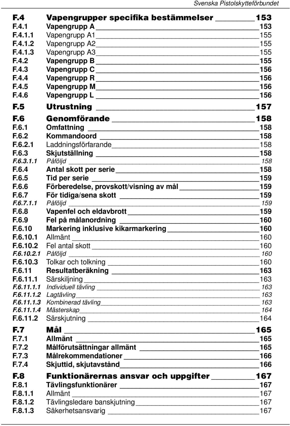 6.3 Skjutställning 158 F.6.3.1.1 Påföljd 158 F.6.4 Antal skott per serie 158 F.6.5 Tid per serie 159 F.6.6 Förberedelse, provskott/visning av mål 159 F.6.7 För tidiga/sena skott 159 F.6.7.1.1 Påföljd 159 F.