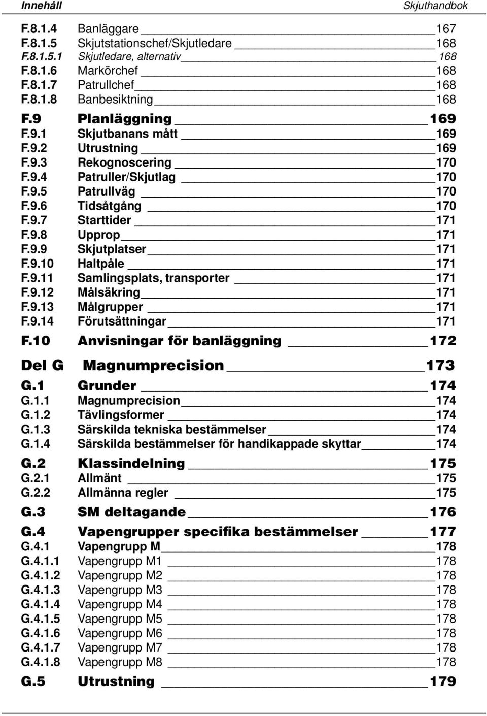 9.9 Skjutplatser 171 F.9.10 Haltpåle 171 F.9.11 Samlingsplats, transporter 171 F.9.12 Målsäkring 171 F.9.13 Målgrupper 171 F.9.14 Förutsättningar 171 F.