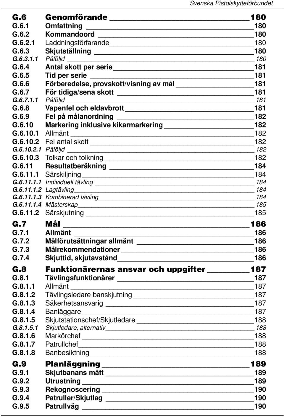 6.10.1 Allmänt 182 G.6.10.2 Fel antal skott 182 G.6.10.2.1 Påföljd 182 G.6.10.3 Tolkar och tolkning 182 G.6.11 Resultatberäkning 184 G.6.11.1 Särskiljning 184 G.6.11.1.1 Individuell tävling 184 G.6.11.1.2 Lagtävling 184 G.