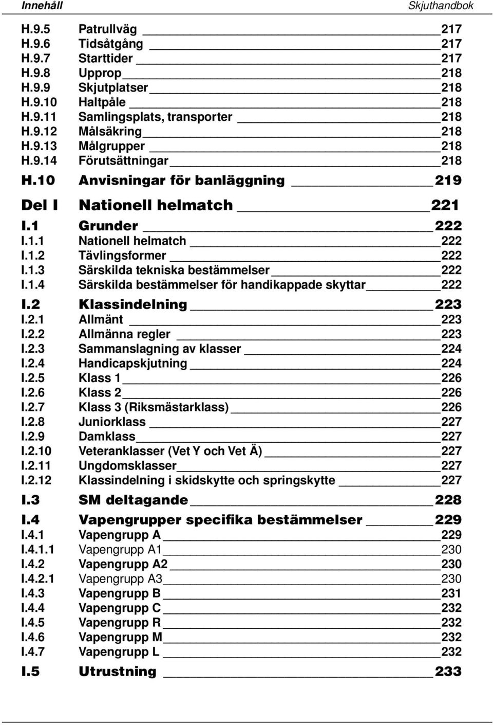 1.4 Särskilda bestämmelser för handikappade skyttar 222 I.2 Klassindelning 223 I.2.1 Allmänt 223 I.2.2 Allmänna regler 223 I.2.3 Sammanslagning av klasser 224 I.2.4 Handicapskjutning 224 I.2.5 Klass 1 226 I.