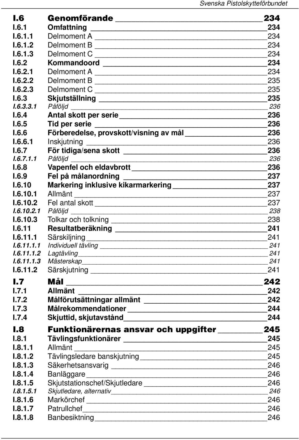 6.7 För tidiga/sena skott 236 I.6.7.1.1 Påföljd 236 I.6.8 Vapenfel och eldavbrott 236 I.6.9 Fel på målanordning 237 I.6.10 Markering inklusive kikarmarkering 237 I.6.10.1 Allmänt 237 I.6.10.2 Fel antal skott 237 I.