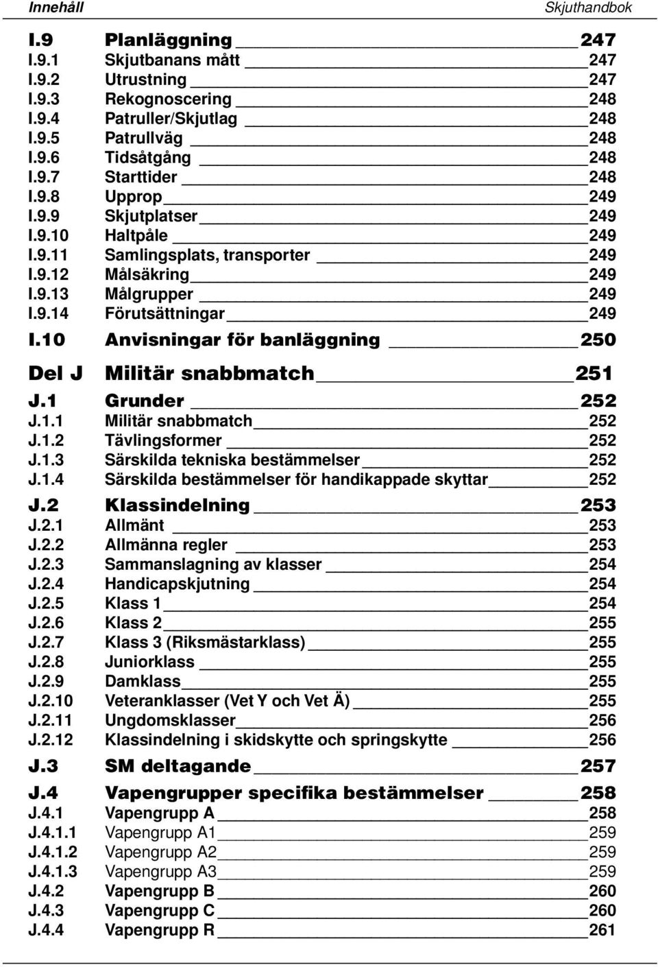 10 Anvisningar för banläggning 250 Del J Militär snabbmatch 251 J.1 Grunder 252 J.1.1 Militär snabbmatch 252 J.1.2 Tävlingsformer 252 J.1.3 Särskilda tekniska bestämmelser 252 J.1.4 Särskilda bestämmelser för handikappade skyttar 252 J.