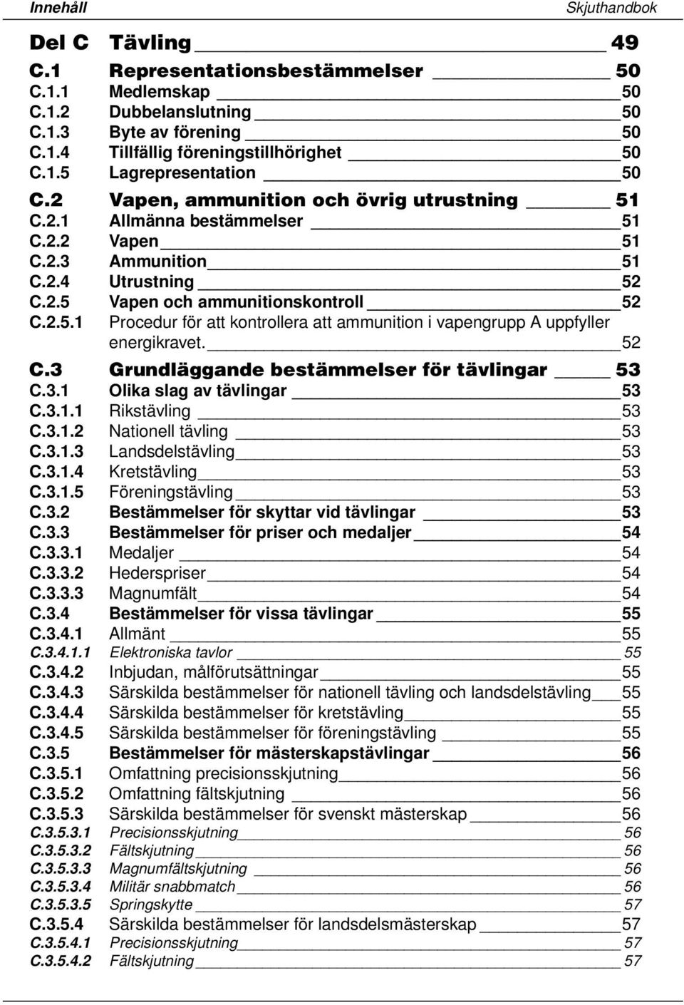 52 C.3 Grundläggande bestämmelser för tävlingar 53 C.3.1 Olika slag av tävlingar 53 C.3.1.1 Rikstävling 53 C.3.1.2 Nationell tävling 53 C.3.1.3 Landsdelstävling 53 C.3.1.4 Kretstävling 53 C.3.1.5 Föreningstävling 53 C.